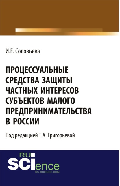 Процессуальные средства защиты частных интересов субъектов малого предпринимательства в России. (Аспирантура). (Бакалавриат). Монография — Ирина Евгеньевна Соловьева