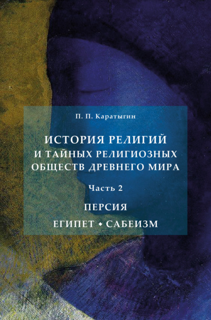 История религий и тайных религиозных обществ Древнего мира в 3 ч. Часть 2. Персия. Египет. Сабеизм — Петр Петрович Каратыгин