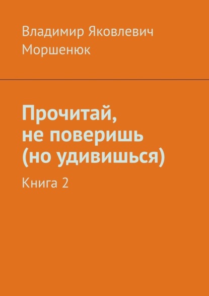 Прочитай, не поверишь (но удивишься). Книга 2 — Владимир Яковлевич Моршенюк