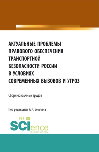 Актуальные проблемы правового обеспечения транспортной безопасности России в условиях современных вызовов и угроз. (Дополнительная научная литература). Сборник статей. — Александр Игоревич Землин