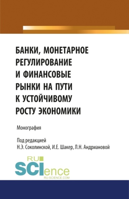 Банки, монетарное регулирование и финансовые рынки на пути к устойчивому росту экономики. (Аспирантура, Бакалавриат, Магистратура). Монография. — Наталия Эвальдовна Соколинская