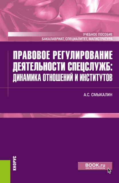 Правовое регулирование деятельности спецслужб: динамика отношений и институтов. (Бакалавриат, Магистратура, Специалитет). Учебное пособие. — Александр Сергеевич Смыкалин