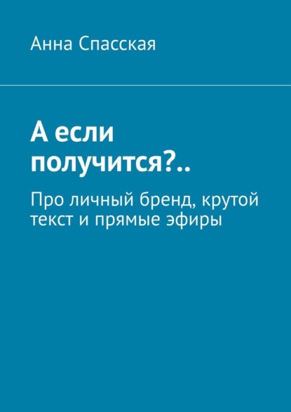 А если получится?.. Про личный бренд, крутой текст и прямые эфиры — Анна Спасская