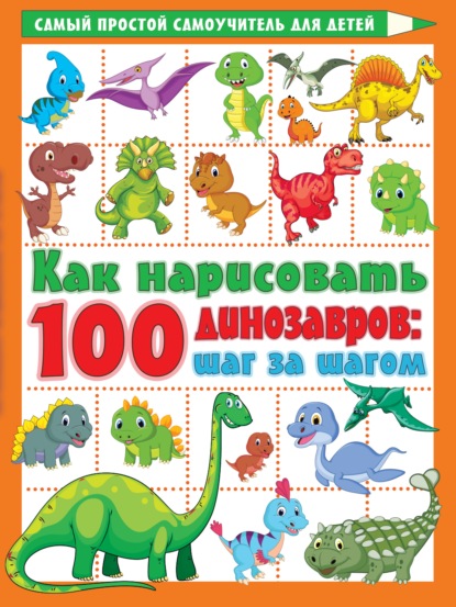 Как нарисовать 100 динозавров. Шаг за шагом — В. Г. Дмитриева