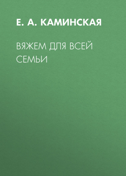 Вяжем для всей семьи — Е. А. Каминская