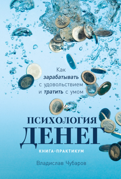 Психология денег. Как зарабатывать с удовольствием и тратить с умом. Книга-практикум — Владислав Чубаров