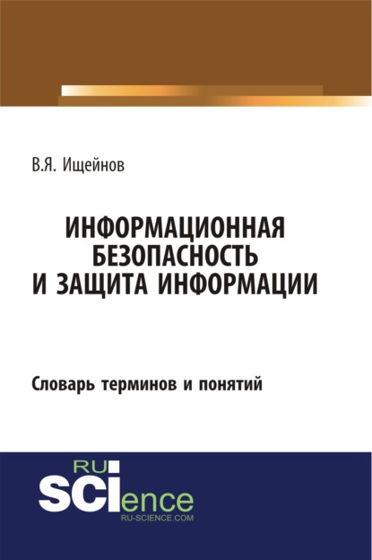 Информационная безопасность и защита информации: словарь терминов и понятий. (Бакалавриат). (Специалитет). Словарь — Вячеслав Яковлевич Ищейнов