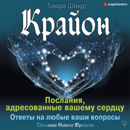 Крайон. Послания, адресованные вашему сердцу. Ответы на любые ваши вопросы — Тамара Шмидт