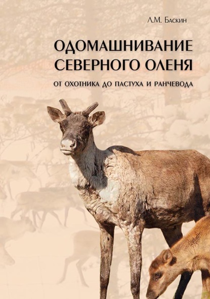 Одомашнивание северного оленя. От охотника до пастуха и ранчевода (pdf+epub) — Л. М. Баскин