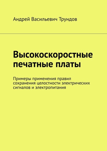 Высокоскоростные печатные платы. Примеры применения правил сохранения целостности электрических сигналов и электропитания — Андрей Васильевич Трундов