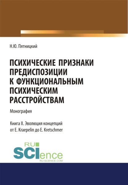 Психические признаки предиспозиции к функциональным психическим расстройствам. Книга II. Эволюция концепций от E. Kraepelin до E. Kretschmer. (Бакалавриат, Магистратура, Специалитет). Монография. — Николай Юрьевич Пятницкий