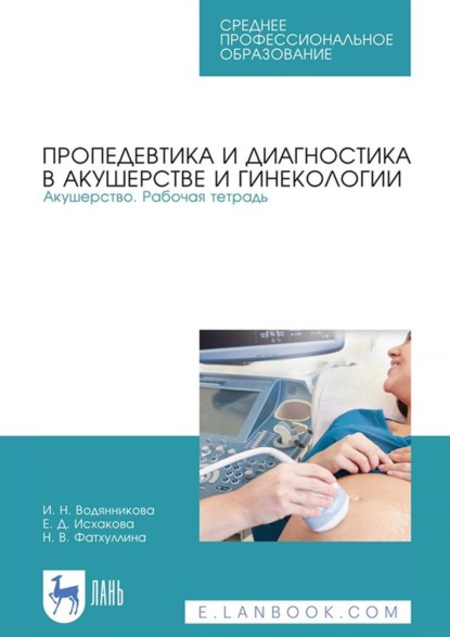 Пропедевтика и диагностика в акушерстве и гинекологии. Акушерство. Рабочая тетрадь. Учебное пособие для СПО — И. Н. Водянникова