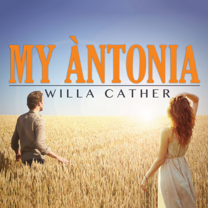 My Antonia (Unabridged) — Уилла Кэсер