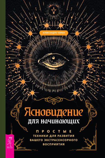 Ясновидение для начинающих. Простые техники для развития вашего экстрасенсорного восприятия — Александра Чоран