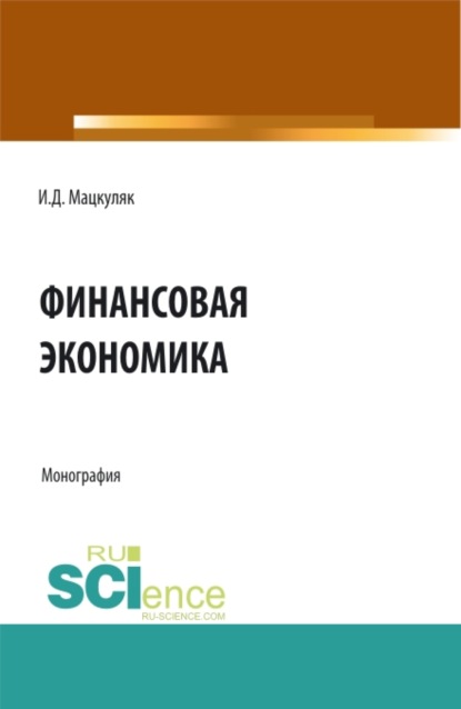 Финансовая экономика. (Аспирантура, Магистратура). Монография. — Иван Дмитриевич Мацкуляк