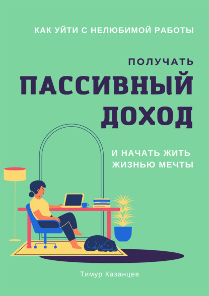 Как уйти с нелюбимой работы, получать пассивный доход и начать жить жизнью мечты — Тимур Казанцев