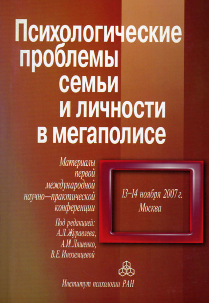 Психологические проблемы семьи и личности в мегаполисе. Материалы Первой международной научно-практической конференции, 13-14 ноября 2007 г., Москва — Сборник статей