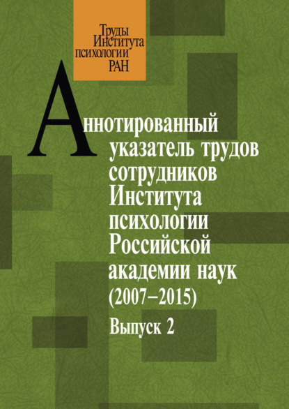 Аннотированный указатель трудов сотрудников Института психологии Российской академии наук за 2007–2015 годы. Выпуск 2 — Группа авторов