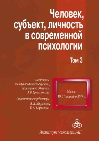 Человек, субъект, личность в современной психологии. Материалы Международной конференции, посвященной 80-летию А. В. Брушлинского. Том 3 — Сборник статей