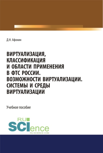 Виртуализация, классификация и области применения в ФТС России. Возможности виртуализации. Системы и среды виртуализации. (Специалитет). Учебное пособие. — Дмитрий Николаевич Афонин