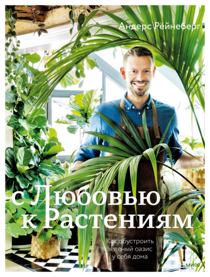 С любовью к растениям. Как обустроить зеленый оазис у себя дома — Андерс Рёйнеберг