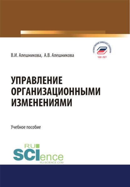 Управление организационными изменениями. (Аспирантура, Бакалавриат, Магистратура). Учебное пособие. — Вера Ивановна Алешникова