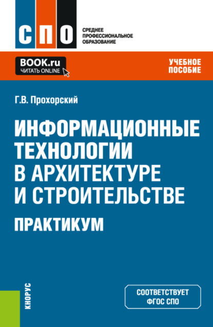 Информационные технологии в архитектуре и строительстве. Практикум. (СПО). Учебное пособие. — Георгий Владимирович Прохорский