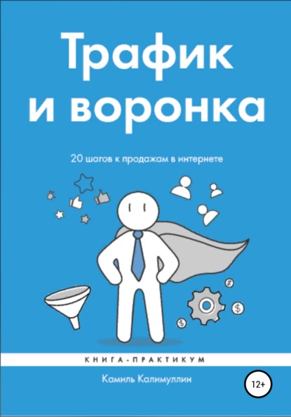 Трафик и воронка. 20 шагов к продажам в интернете. Книга-практикум — Камиль Калимуллин