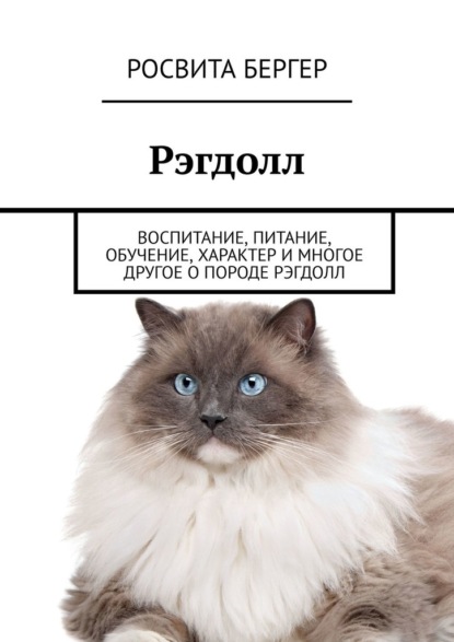 Рэгдолл. Воспитание, питание, обучение, характер и многое другое о породе рэгдолл — Росвита Бергер