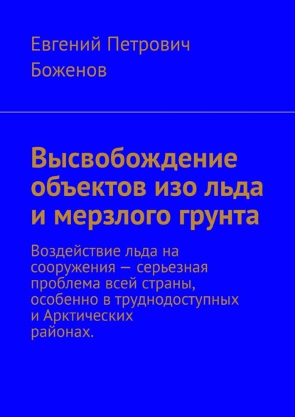 Высвобождение объектов изо льда и мерзлого грунта. Воздействие льда на сооружения – серьезная проблема всей страны, особенно в труднодоступных и Арктических районах — Евгений Петрович Боженов