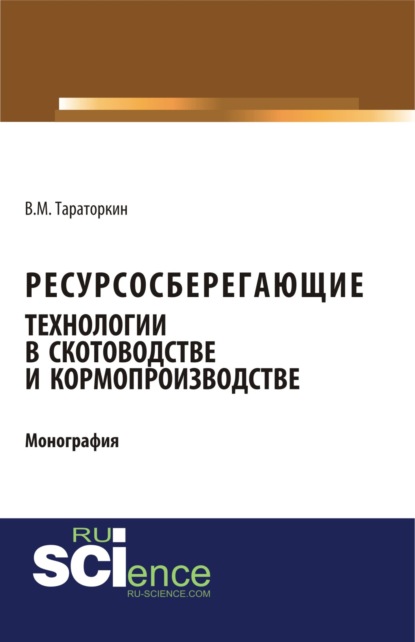 Ресурсосберегающие технологии в скотоводстве и кормопроизводстве. (Аспирантура, Бакалавриат). Монография. — Виктор Михайлович Тараторкин