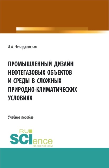 Промышленный дизайн нефтегазовых объектов и среды в сложных природно-климатических условиях. (Бакалавриат, Магистратура). Учебное пособие. — Ирина Александровна Чекардовская