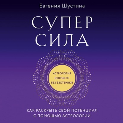 Суперсила. Как раскрыть свой потенциал с помощью астрологии — Евгения Шустина