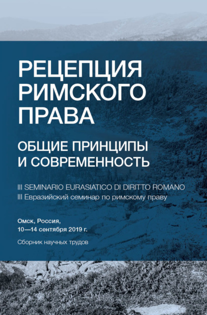 Рецепция римского права. Общие принципы и современность. III Евразийский семинар по римскому праву. Омск, Россия, 10-14 сентября 2019 г. — Сборник статей