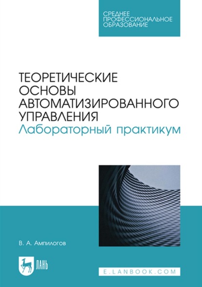 Теоретические основы автоматизированного управления. Лабораторный практикум. Учебное пособие для СПО — В. А. Ампилогов