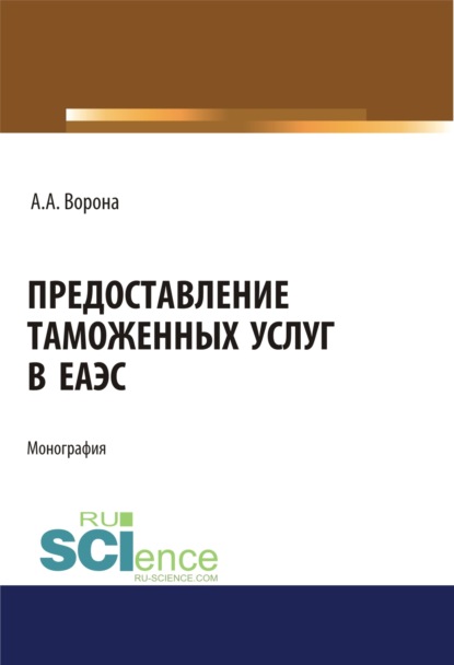 Предоставление таможенных услуг в ЕАЭС. (Бакалавриат, Магистратура, Специалитет). Монография. — Анастасия Александровна Ворона