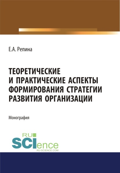 Теоретические и практические аспекты формирования стратегии развития организации. (Бакалавриат, Магистратура, Специалитет). Монография. — Елена Александровна Репина