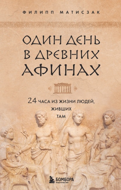 Один день в Древних Афинах. 24 часа из жизни людей, живших там — Филипп Матисзак