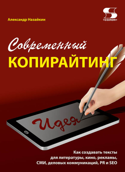 Современный копирайтинг. Как создавать тексты для литературы, кино, рекламы, СМИ, деловых коммуникаций, PR и SEO — Александр Назайкин