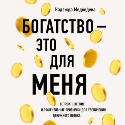 Богатство – это для меня. Выстроить простые и эффективные привычки для увеличения денежного потока — Надежда Медведева