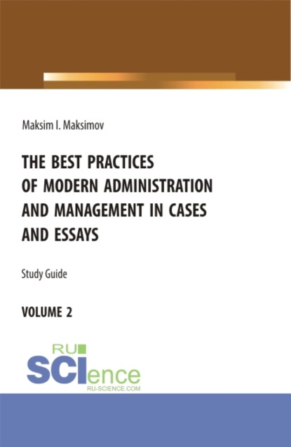 The best practices of modern administration and management in cases and essays.volume 2. (Аспирантура, Бакалавриат, Магистратура). Учебное пособие. — Максим Игоревич Максимов