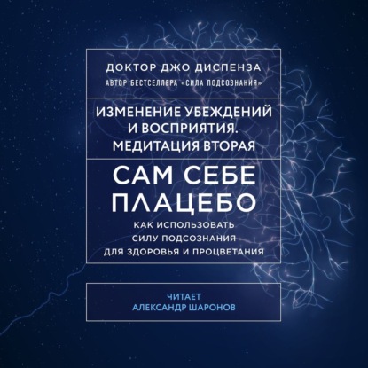 Сам себе плацебо: Медитация 2. Изменение убеждений и восприятия — Джо Диспенза