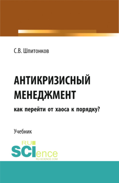 Антикризисный менеджмент: как перейти от хаоса к порядку?. (Аспирантура, Бакалавриат, Магистратура). Учебник. — Сергей Викторович Шпитонков