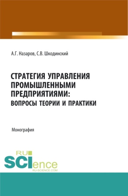 Стратегия управления промышленными предприятиями: вопросы теории и практики. (Бакалавриат, Магистратура). Монография. — Андрей Геннадьевич Назаров