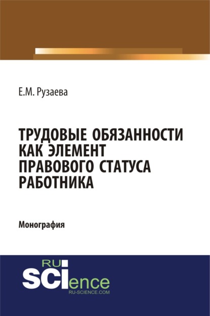 Трудовые обязанности как элемент правового статуса работника. (Бакалавриат). (Монография) — Елена Михайловна Рузаева