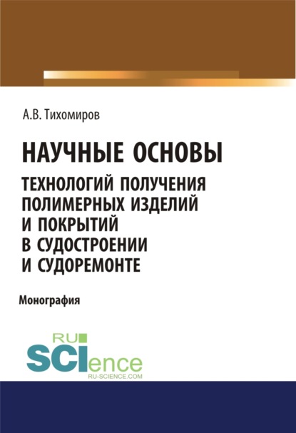 Научные основы технология получения полимерных изделий и покрытий в судостроении и судоремонте. Бакалавриат. Монография — Александр Васильевич Тихомиров