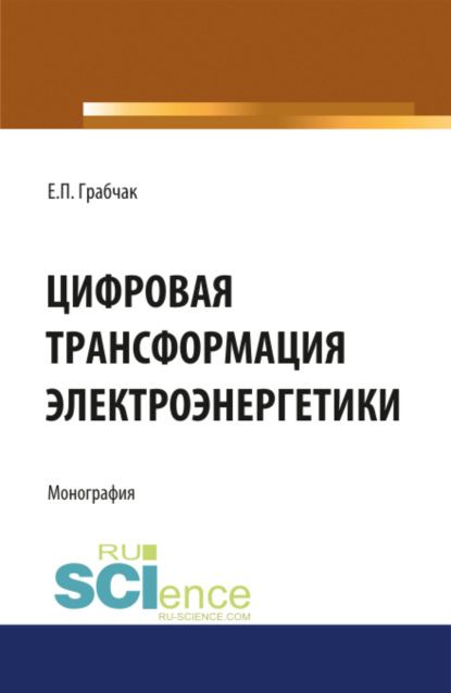 Цифровая трансформация электроэнергетики. (Аспирантура). (Бакалавриат). (Магистратура). (Монография) — Евгений Петрович Грабчак