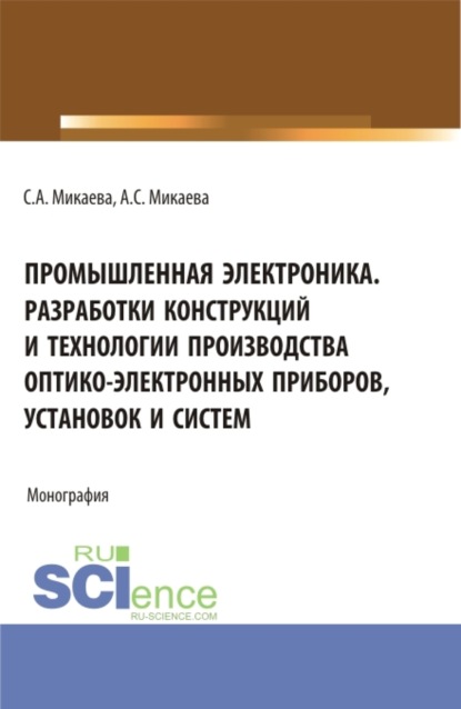 Промышленная электроника разработки конструкций и технологии производства оптико-электронных приборов, установок и систем. (Аспирантура, Бакалавриат, Специалитет). Монография. — Светлана Анатольевна Микаева