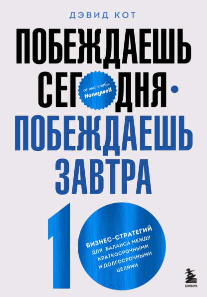 Побеждаешь сегодня – побеждаешь завтра. 10 бизнес-стратегий для баланса между краткосрочными и долгосрочными целями от экс-главы Honeywell — Дэвид Кот