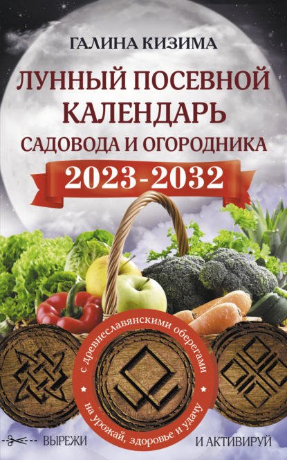 Лунный посевной календарь садовода и огородника на 2023–2032 гг. с новыми древнеславянскими оберегами на урожай, здоровье и удачу — Галина Кизима